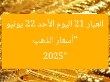 “أسعار الذهب العيار 21 اليوم الأحد 22 يونيو 2025”