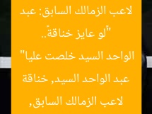 “«لو عايز خناقة».. لاعب الزمالك السابق: عبد الواحد السيد خلصت عليا”  
لاعب الزمالك السابق, عبد الواحد السيد, خناقة