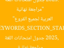 [العنوان المعاد صياغته]  
“مراجعة نهائية 2025: جدول امتحانات اللغة العربية لجميع الفروع”  

[KEYWORDS_SECTION_START]  
مراجعة نهائية 2025, جدول امتحانات اللغة العربية, جميع الفروع