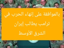 ترامب يطالب إيران بالموافقة على إنهاء الحرب في الشرق الأوسط