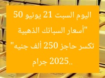“أسعار السبائك الذهبية اليوم السبت 21 يونيو 2025.. 50 جرام تكسر حاجز 250 ألف جنيه”