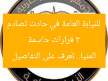3 قرارات حاسمة للنيابة العامة في حادث تصادم المنيا.. تعرّف على التفاصيل