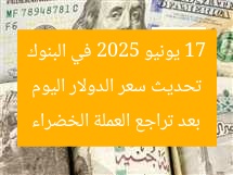 تحديث سعر الدولار اليوم 17 يونيو 2025 في البنوك بعد تراجع العملة الخضراء