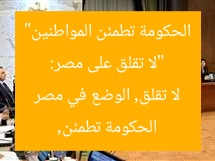 “لا تقلق على مصر: الحكومة تطمئن المواطنين”  
الحكومة تطمئن, لا تقلق, الوضع في مصر
