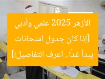 [العنوان المعاد صياغته]  
“جدول امتحانات الشهادة الثانوية الأزهرية 2025.. غدًا علمي وادبي”  

[KEYWORDS_SECTION_START]  
جدول امتحانات الأزهرية 2025, الشهادة الثانوية الأزهرية, علمي وادبي