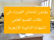 طلاب القسم العلمي يؤدون امتحان الفيزياء في الشهادة الثانوية الأزهرية