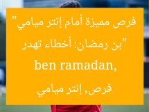 “بن رمضان: أخطاء تهدر فرص مميزة أمام إنتر ميامي”
ben ramadan, فرص, إنتر ميامي