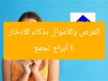 4 أبراج تجمع الفرص والأموال بذكاء الادخار