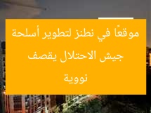 “جيش الاحتلال يقصف موقعًا في نطنز لتطوير أسلحة نووية”