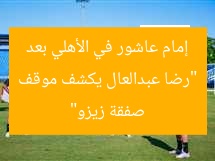 “رضا عبدالعال يكشف موقف إمام عاشور في الأهلي بعد صفقة زيزو”
