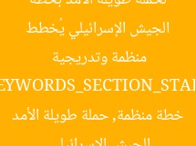الجيش الإسرائيلي يُخطط لحملة طويلة الأمد بخطة منظمة وتدريجية  
[KEYWORDS_SECTION_START]  
الجيش الإسرائيلي, خطة منظمة, حملة طويلة الأمد
