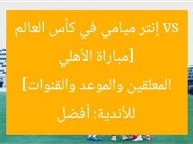 [مباراة الأهلي vs إنتر ميامي في كأس العالم للأندية: أفضل المعلقين والموعد والقنوات]