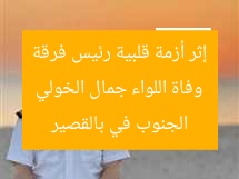 وفاة اللواء جمال الخولي إثر أزمة قلبية رئيس فرقة الجنوب في بالقصير