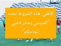 “المنيسي يحذّر لاعبي الأهلي: «هذه الشروط تحدد نجاحكم»”
