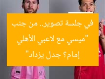 “ميسي مع لاعبي الأهلي في جلسة تصوير.. من جنب إمام؟ جدل يزداد”