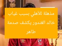خالد الغندور يكشف صدمة مذهلة للأهلي بسبب غياب طاهر