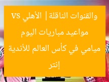 مواعيد مباريات اليوم والقنوات الناقلة| الأهلي vs إنتر ميامي في كأس العالم للأندية