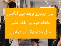 مقطع فيديو: لقاء مثير بين ريبيرو وجماهير الأهلي قبل مواجهة إنتر ميامي