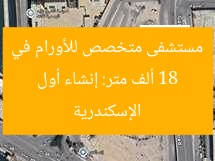 18 ألف متر: إنشاء أول مستشفى متخصص للأورام في الإسكندرية