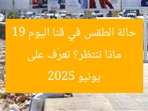 ماذا تنتظر؟ تعرّف على حالة الطقس في قنا اليوم 19 يونيو 2025