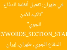 [العنوان المعاد صياغته]  
“تاكيد الأمن في طهران: تفعيل أنظمة الدفاع الجوي”  
[KEYWORDS_SECTION_START]  
أنظمة الدفاع الجوي, طهران, إيران