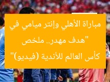 “هدف مهدر.. ملخص مباراة الأهلي وإنتر ميامي في كأس العالم للأندية (فيديو)”