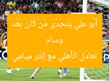 وَسام أَبُو عَلِي يَتَحَدَّى مَنْ كَانَ بَعْدَ تَعَادُلَ الْأَهْلِي مَعَ إنْتِرْ مِيَامِي