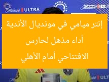 أداء مذهل لحارس إنتر ميامي في مونديال الأندية الافتتاحي أمام الأهلي