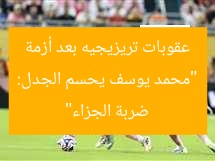 “محمد يوسف يحسم الجدل: عقوبات تريزيجيه بعد أزمة ضربة الجزاء”
