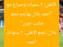 “أحمد بلال يهاجم نجم الأهلي: 3 سنوات وصراع مع جايب جون”  
أحمد بلال, نجم الأهلي, 3 سنوات