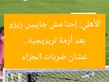 بعد أزمة تريزيجيه.. الأهلي: إحنا مش جايبين زيزو عشان ضربات الجزاء