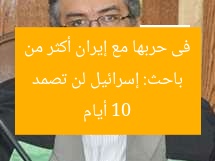 باحث: إسرائيل لن تصمد فى حربها مع إيران أكثر من 10 أيام