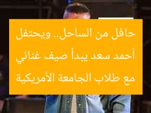 أحمد سعد يبدأ صيف غنائي حافل من الساحل.. ويحتفل مع طلاب الجامعة الأمريكية