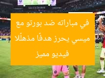ميسي يحرز هدفًا مذهلًا في مباراته ضد بورتو مع فيديو مميز