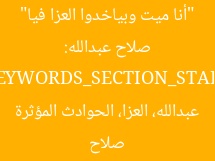 صلاح عبدالله: “أنا ميت وبياخدوا العزا فيا”  
[KEYWORDS_SECTION_START]  
صلاح عبدالله، العزا، الحوادث المؤثرة