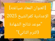 [العنوان المعاد صياغته]  
“موعد نتائج الشهادة الإعدادية كفرالشيخ 2025 (الترم الثاني)”