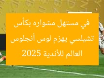 تشيلسي يهزم لوس أنجلوس في مستهل مشواره بكأس العالم للأندية 2025