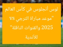 “موعد مباراة الترجي vs لوس أنجلوس في كأس العالم للأندية 2025 والقنوات الناقلة”
