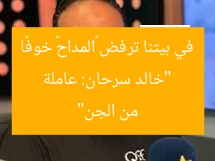 “خالد سرحان: عاملة في بيتنا ترفض «المداح» خوفًا من الجن”