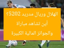 أين تشاهد مباراة الهلال وريال مدريد 2025؟ والجوائز المالية الكبيرة