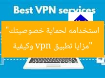“مزايا تطبيق vpn وكيفية استخدامه لحماية خصوصيتك”