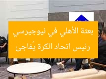 رئيس اتحاد الكرة يُفاجئ بعثة الأهلي في نيوجيرسي