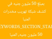 [عنوان معاد صياغته]  
كشـف شبكة تهريب مخدرات بمبلغ 50 مليون جنيه في المنيا  

[KEYWORDS_SECTION_START]  
شبكة تهريب مخدرات, 50 مليون جنيه, المنيا