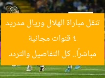 4 قنوات مجانية تنقل مباراة الهلال وريال مدريد مباشرًا.. كل التفاصيل والتردد