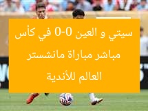 مباشر مباراة مانشستر سيتي و العين 0-0 في كأس العالم للأندية