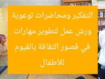 ورش عمل لتطوير مهارات التفكير ومحاضرات توعوية للأطفال في قصور الثقافة بالفيوم
