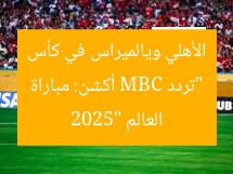 “تردد MBC أكشن: مباراة الأهلي ويالميراس في كأس العالم 2025”