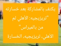 “تريزيجيه: الأهلي لم يكتفِ بالمشاركة بعد خسارته من بالميراس”  
الأهلي، تريزيجيه، الخسارة
