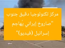 “صاروخ إيراني يُهاجم مركز تكنولوجيا دقيق جنوب إسرائيل (فيديو)”