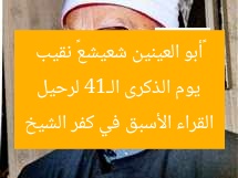 يوم الذكرى الـ14 لرحيل «أبو العينين شعيشع» نقيب القراء الأسبق في كفر الشيخ
